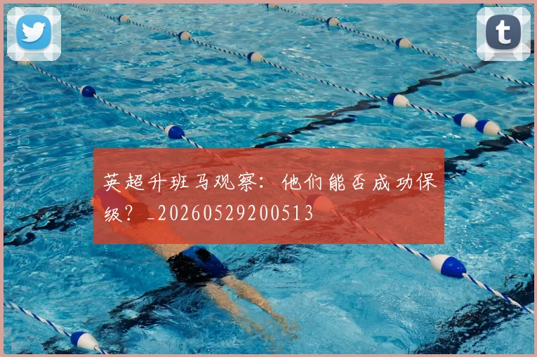 英超升班马观察：他们能否成功保级？_20260529200513