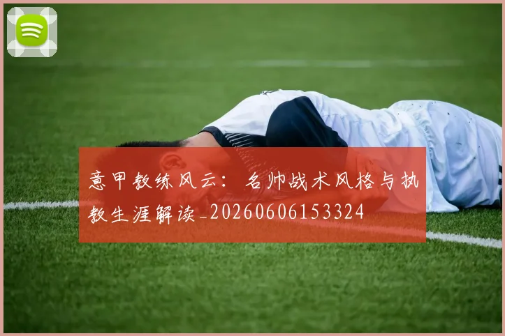 意甲教练风云:名帅战术风格与执教生涯解读_20260606153324