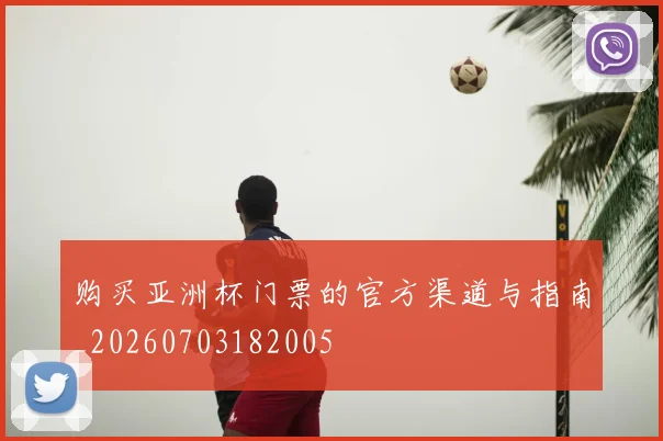 购买亚洲杯门票的官方渠道与指南_20260703182005