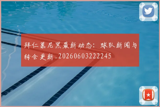 拜仁慕尼黑最新动态:球队新闻与转会更新_20260603222245