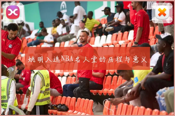 姚明入选NBA名人堂的历程与意义