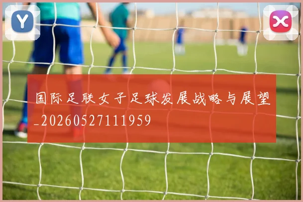 国际足联女子足球发展战略与展望_20260527111959