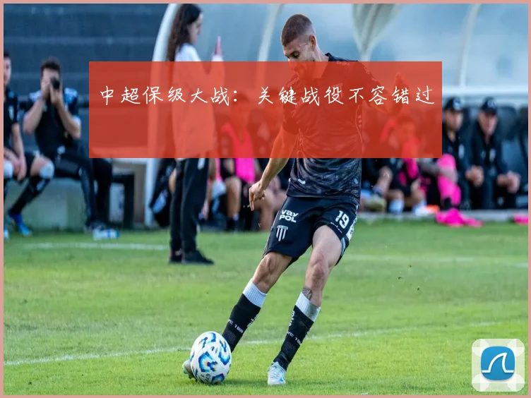 中超保级大战：关键战役不容错过