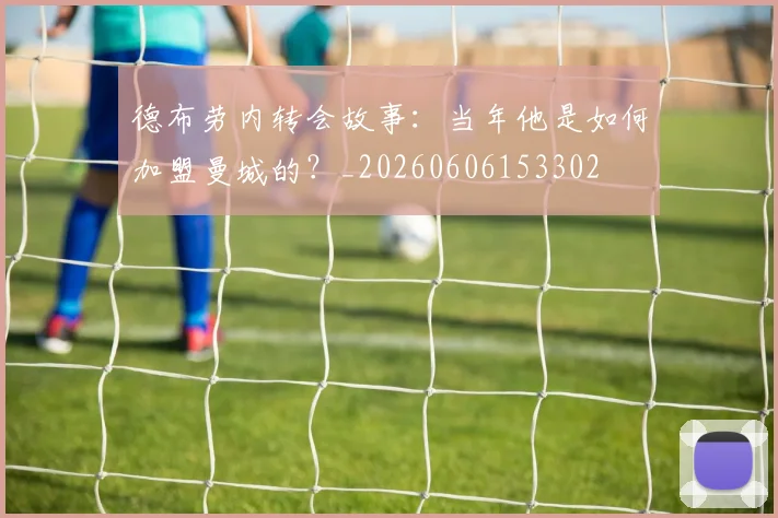 德布劳内转会故事:当年他是如何加盟曼城的?_20260606153302