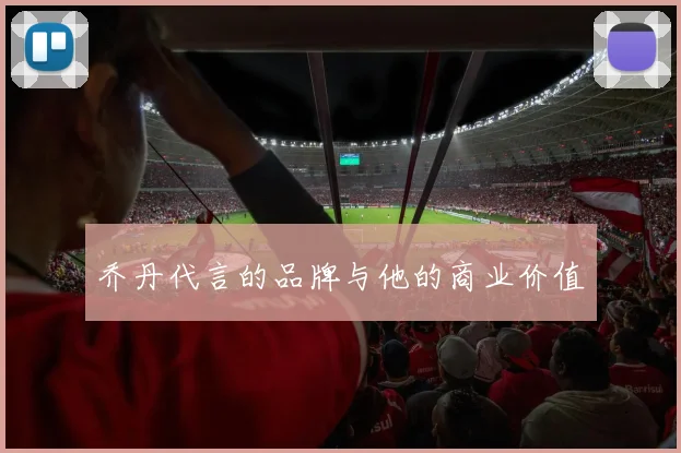 乔丹代言的品牌与他的商业价值