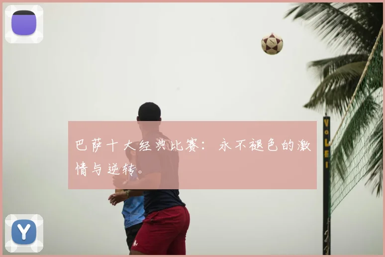 巴萨十大经典比赛：永不褪色的激情与逆转。