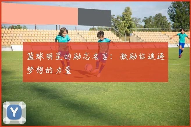 篮球明星的励志名言:激励你追逐梦想的力量