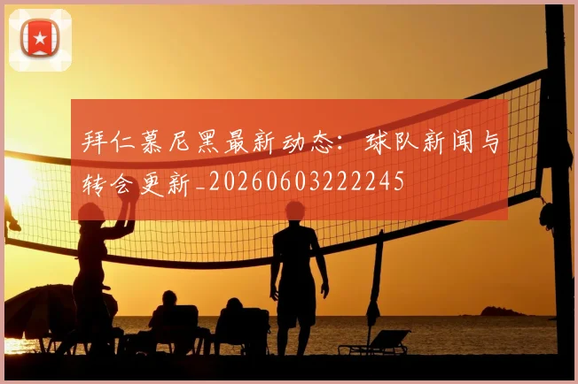 拜仁慕尼黑最新动态：球队新闻与转会更新_20260603222245