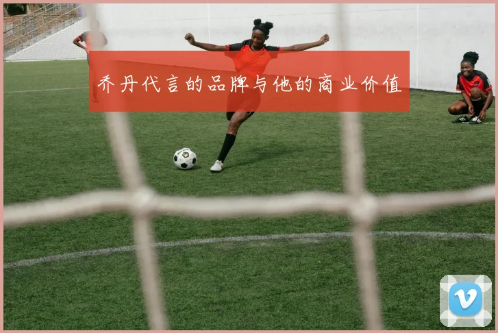 乔丹代言的品牌与他的商业价值