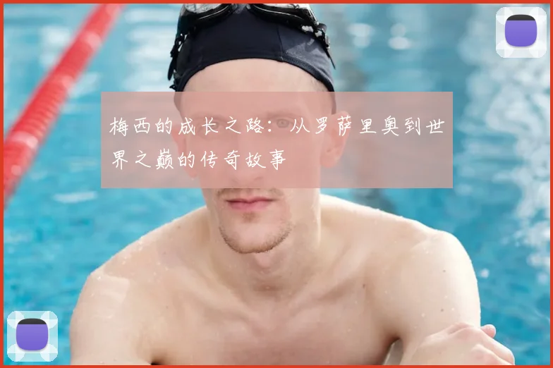 梅西的成长之路:从罗萨里奥到世界之巅的传奇故事