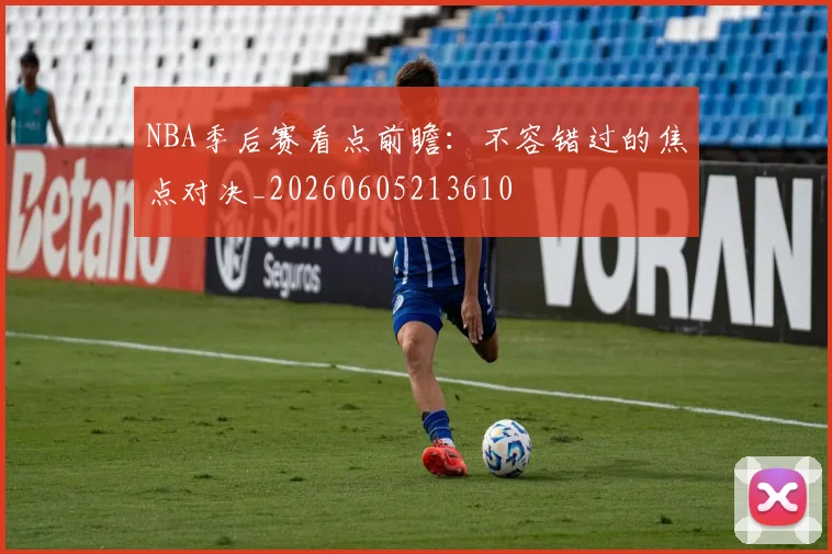 NBA季后赛看点前瞻:不容错过的焦点对决_20260605213610
